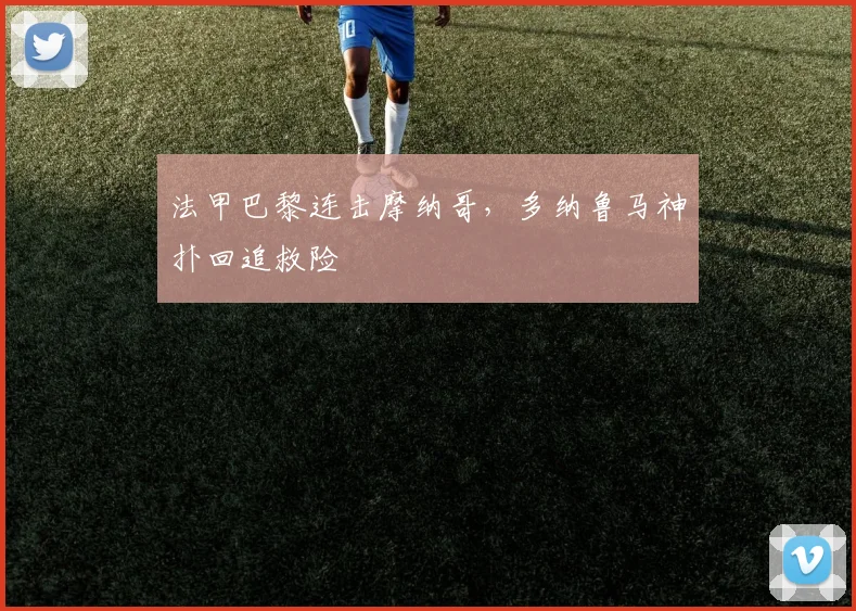 法甲巴黎连击摩纳哥，多纳鲁马神扑回追救险