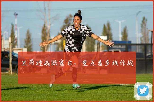 里昂迎战欧塞尔，重点看多线作战