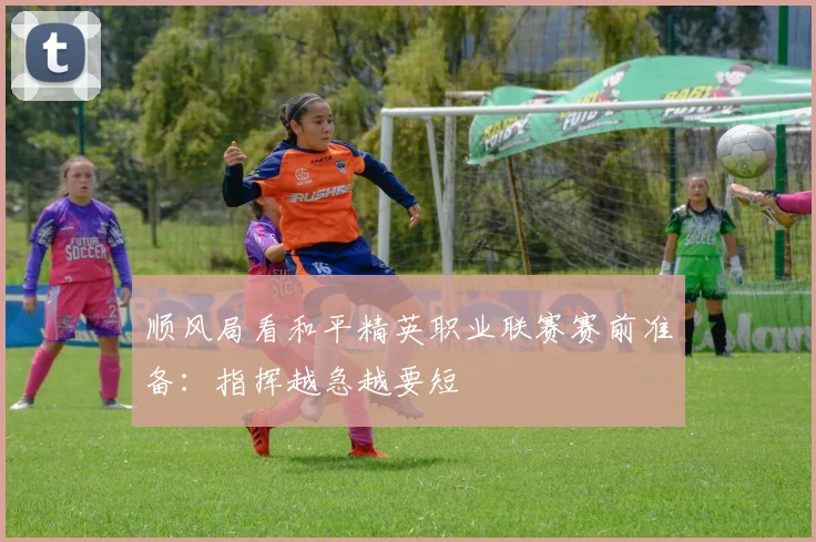 顺风局看和平精英职业联赛赛前准备：指挥越急越要短