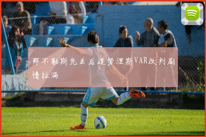 那不勒斯先丢后追努涅斯VAR改判剧情拉满