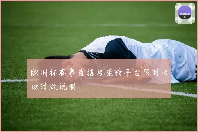 欧洲杯赛事直播与竞猜平台限时活动时效说明