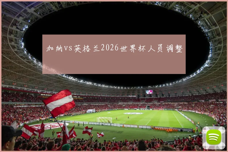 加纳vs英格兰2026世界杯人员调整