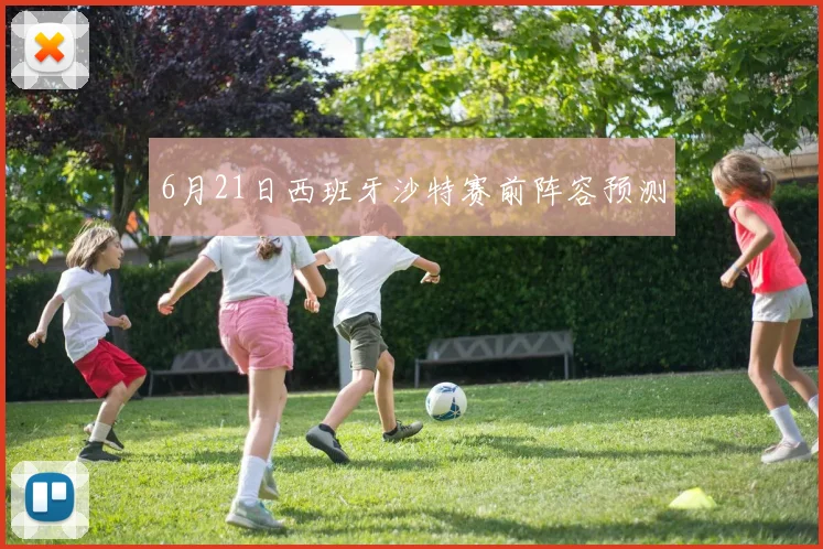 6月21日西班牙沙特赛前阵容预测
