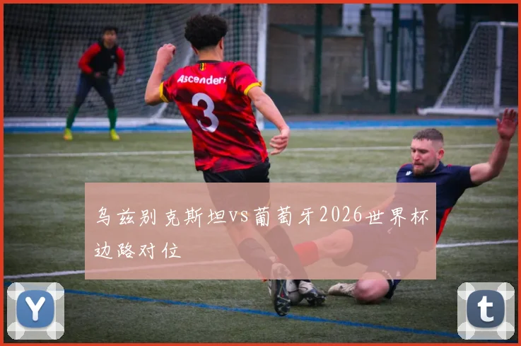 乌兹别克斯坦vs葡萄牙2026世界杯边路对位