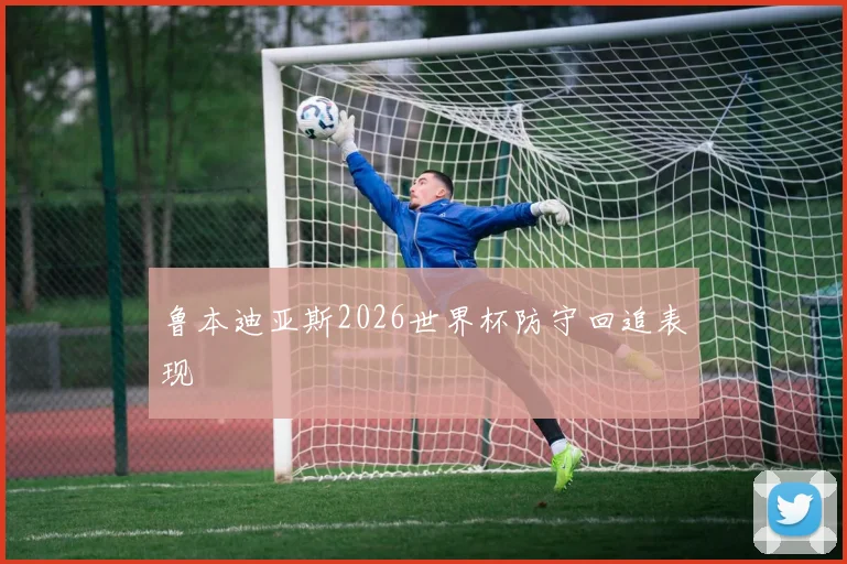 鲁本迪亚斯2026世界杯防守回追表现