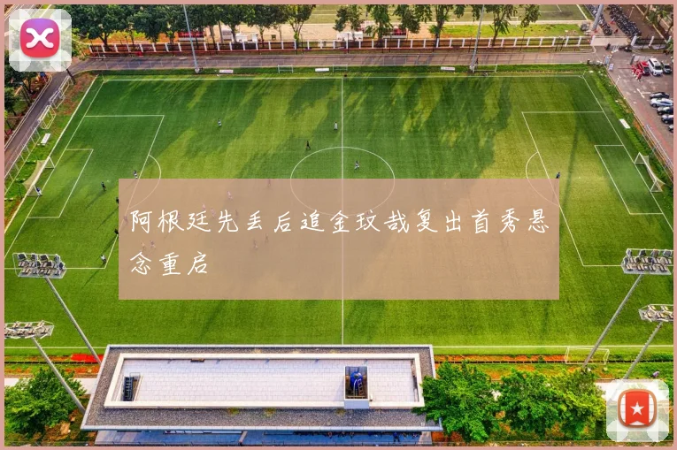 阿根廷先丢后追金玟哉复出首秀悬念重启