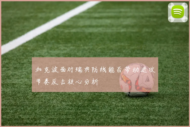 加克波面对瑞典防线能否带动进攻节奏反击核心分析