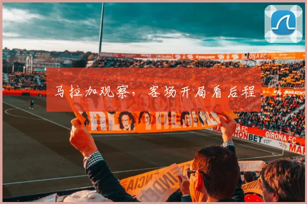 马拉加观察,客场开局看后程