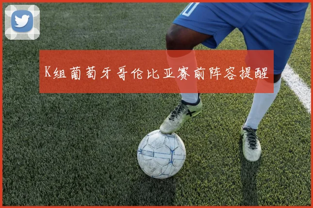 K组葡萄牙哥伦比亚赛前阵容提醒
