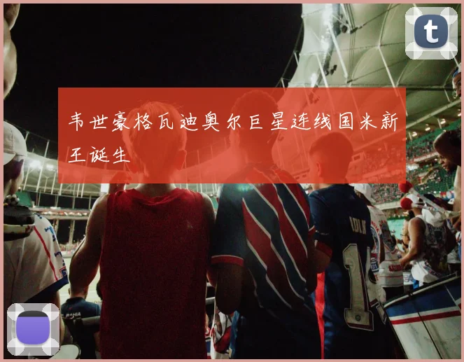 韦世豪格瓦迪奥尔巨星连线国米新王诞生