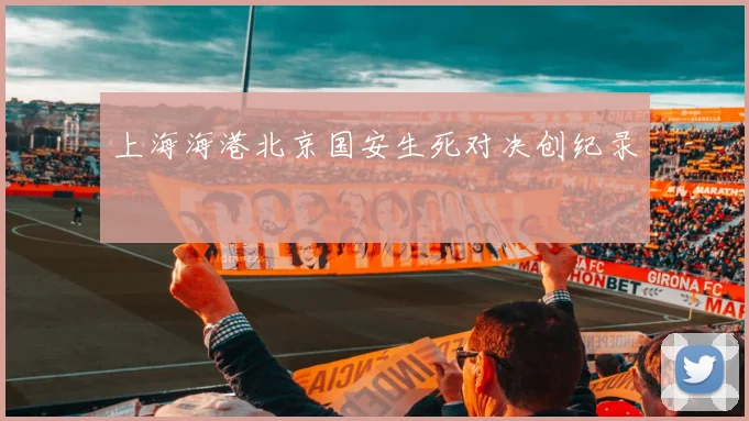 上海海港北京国安生死对决创纪录